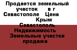 Продается земельный участок 8.5 в г. Севастополе › Цена ­ 1 200 000 - Крым, Севастополь Недвижимость » Земельные участки продажа   